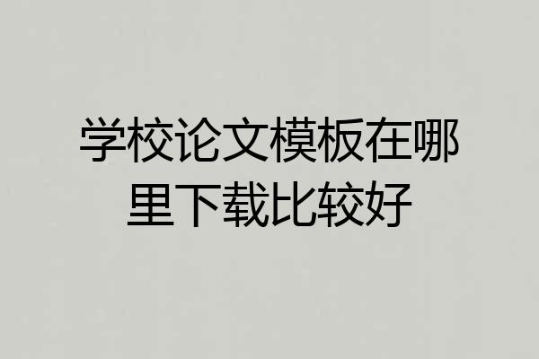 学校论文模板在哪里下载比较好