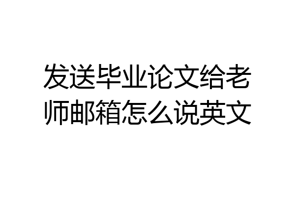 发送毕业论文给老师邮箱怎么说英文