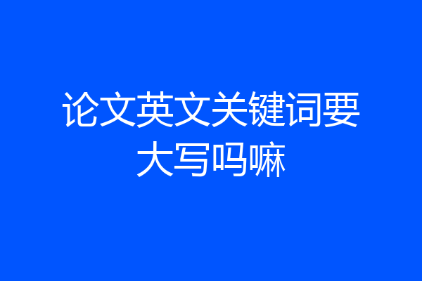论文英文关键词要大写吗嘛