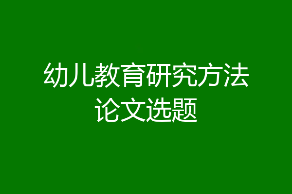 幼儿教育研究方法论文选题
