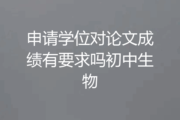 申请学位对论文成绩有要求吗初中生物