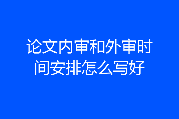 论文内审和外审时间安排怎么写好