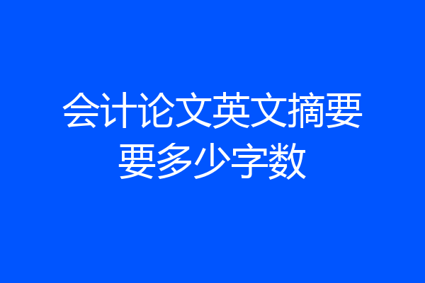 会计论文英文摘要要多少字数