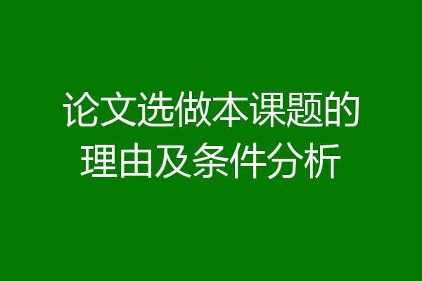 论文选做本课题的理由及条件分析