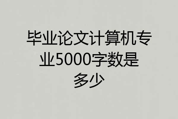 毕业论文计算机专业5000字数是多少