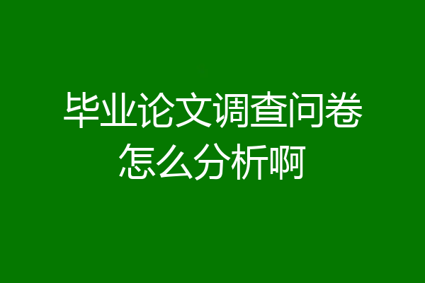 毕业论文调查问卷怎么分析啊