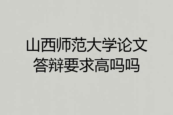 山西师范大学论文答辩要求高吗吗