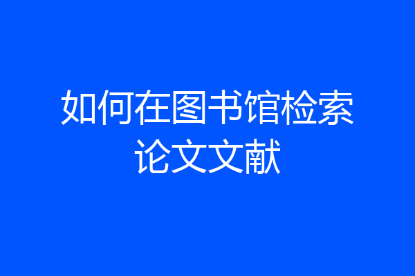 如何在图书馆检索论文文献