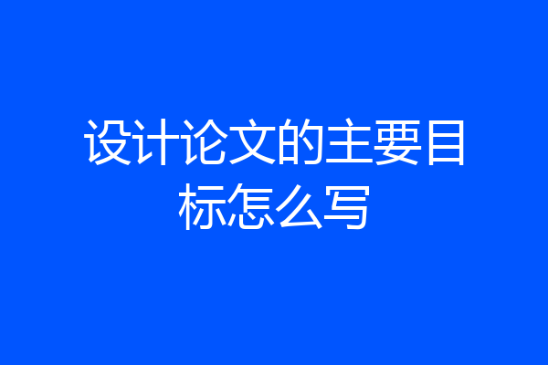 设计论文的主要目标怎么写