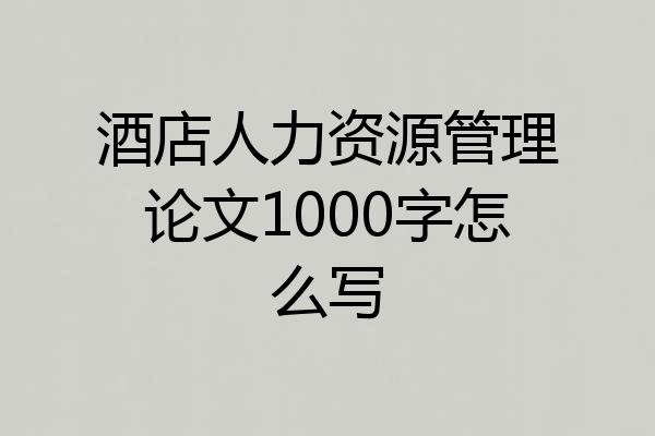 酒店人力资源管理论文1000字怎么写