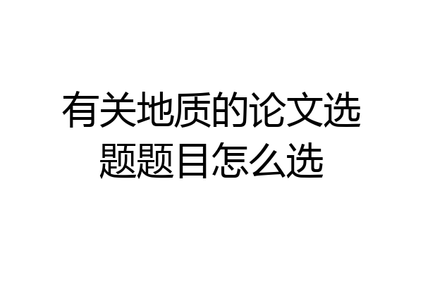 有关地质的论文选题题目怎么选