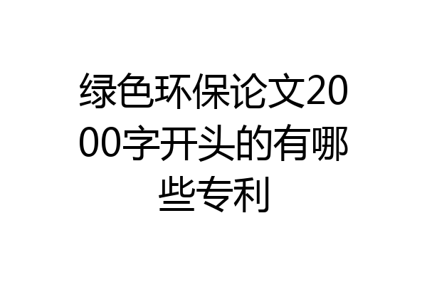 绿色环保论文2000字开头的有哪些专利