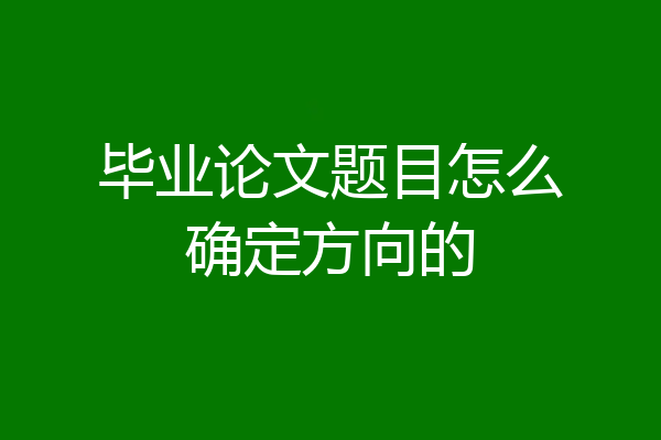 毕业论文题目怎么确定方向的