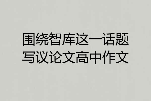 围绕智库这一话题写议论文高中作文