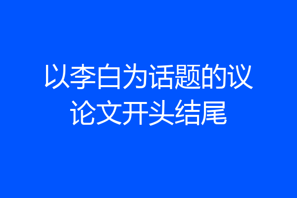 以李白为话题的议论文开头结尾