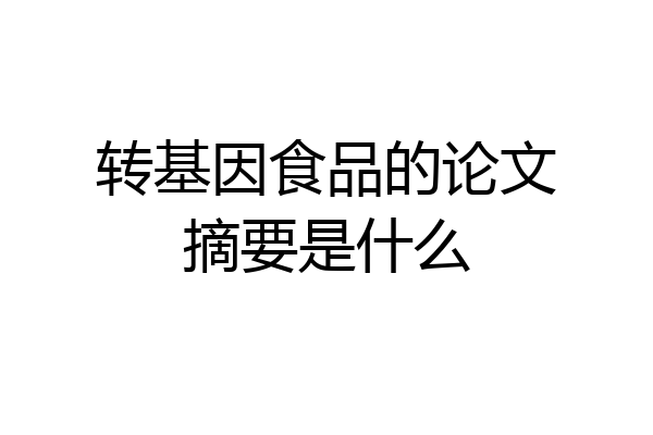 转基因食品的论文摘要是什么