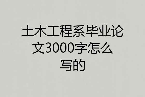 土木工程系毕业论文3000字怎么写的