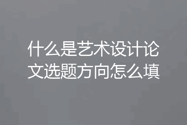 什么是艺术设计论文选题方向怎么填