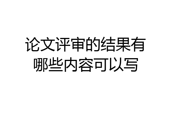 论文评审的结果有哪些内容可以写