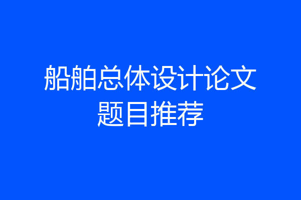 船舶总体设计论文题目推荐
