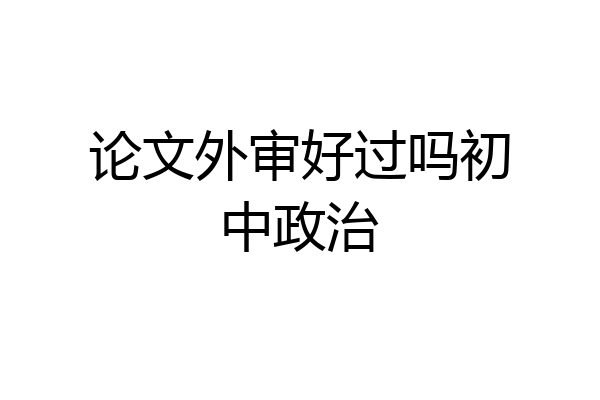 论文外审好过吗初中政治