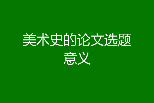 美术史的论文选题意义