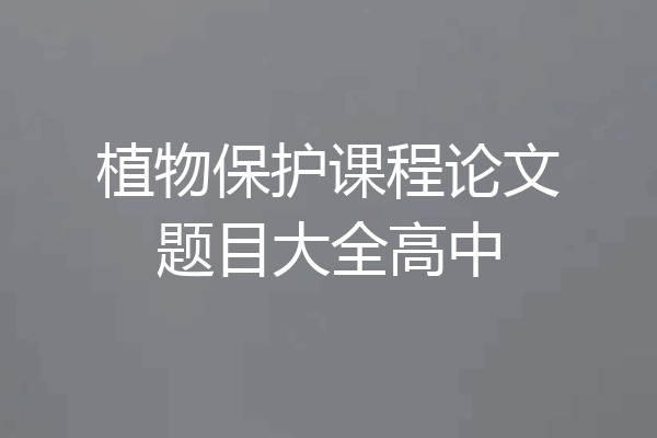 植物保护课程论文题目大全高中