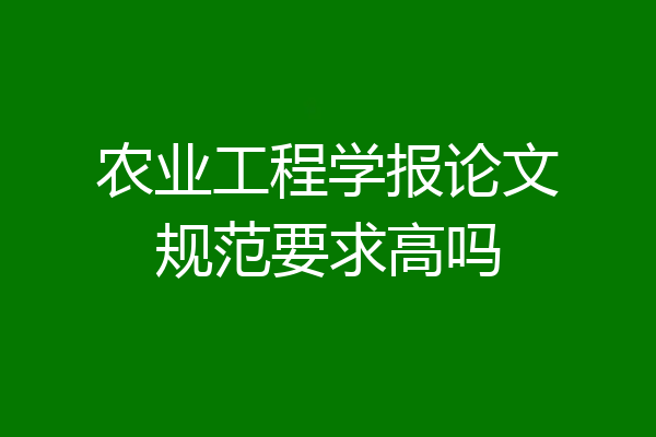 农业工程学报论文规范要求高吗