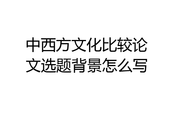 中西方文化比较论文选题背景怎么写