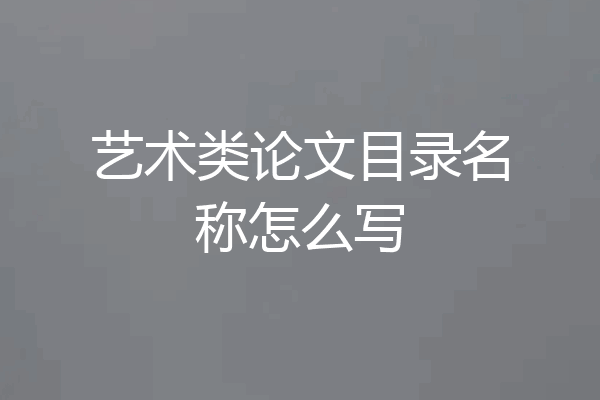 艺术类论文目录名称怎么写