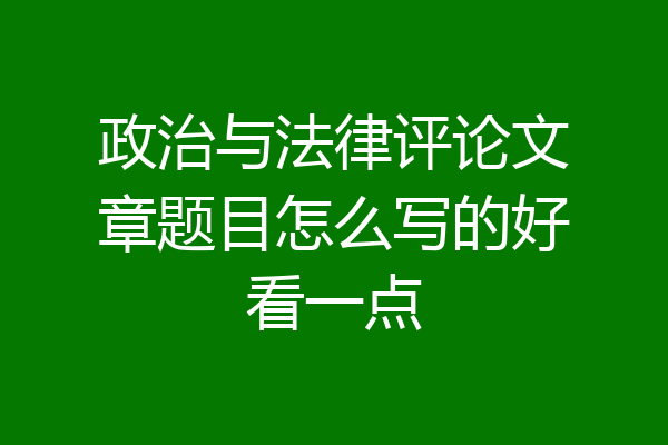 政治与法律评论文章题目怎么写的好看一点