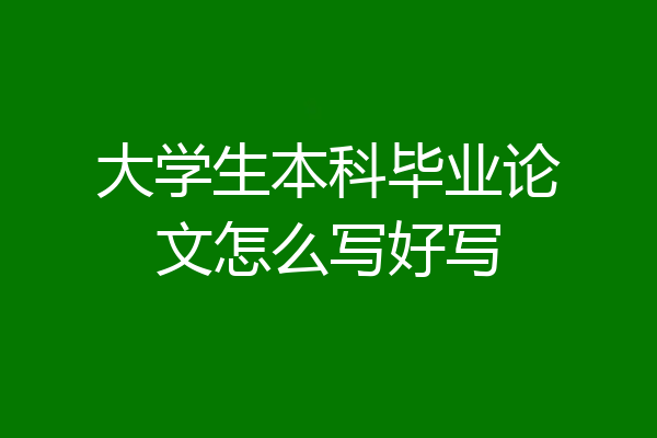 大学生本科毕业论文怎么写好写