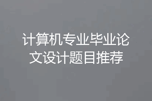 计算机专业毕业论文设计题目推荐