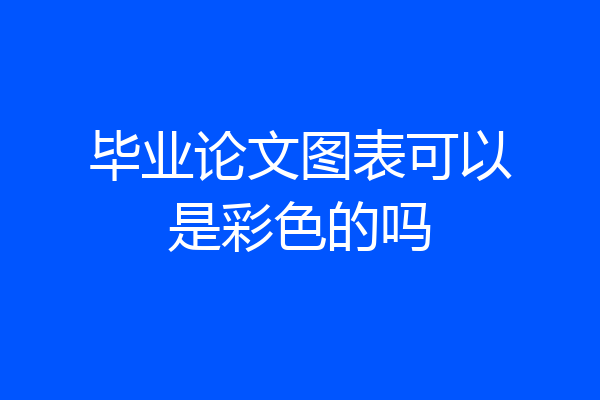 毕业论文图表可以是彩色的吗