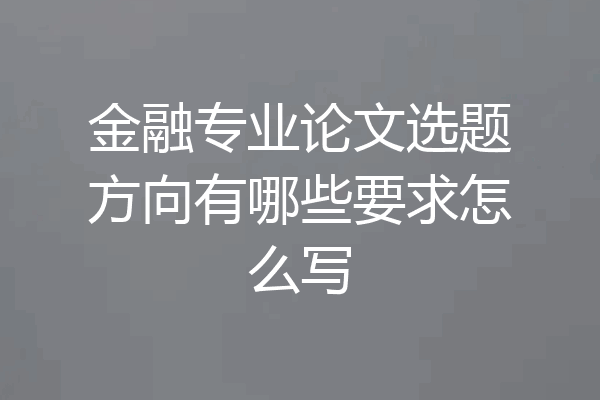 金融专业论文选题方向有哪些要求怎么写