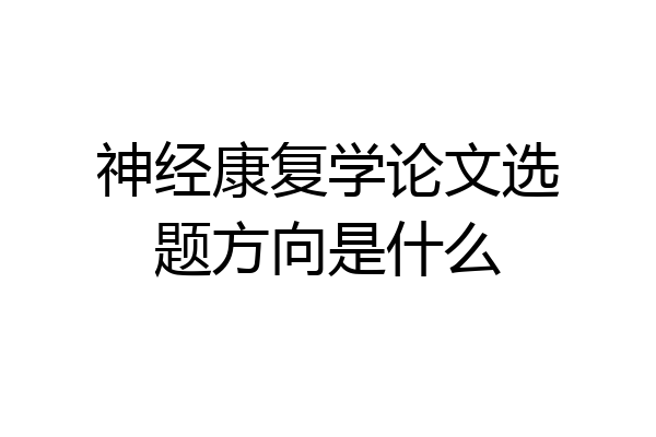 神经康复学论文选题方向是什么