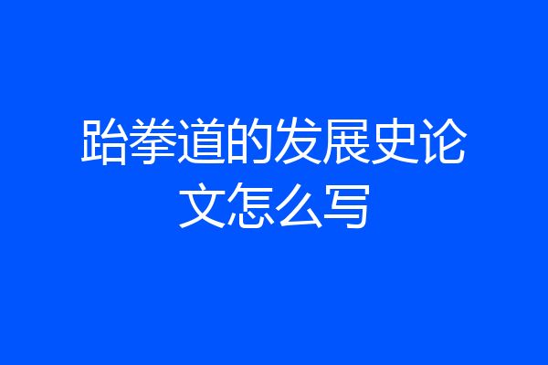 跆拳道的发展史论文怎么写