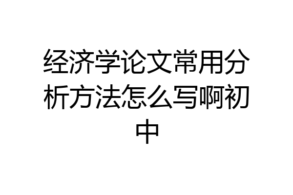经济学论文常用分析方法怎么写啊初中