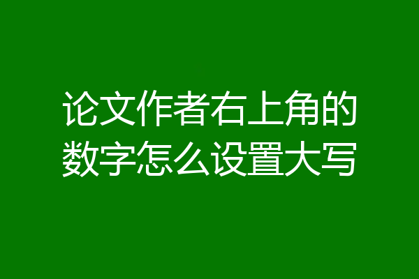 论文作者右上角的数字怎么设置大写