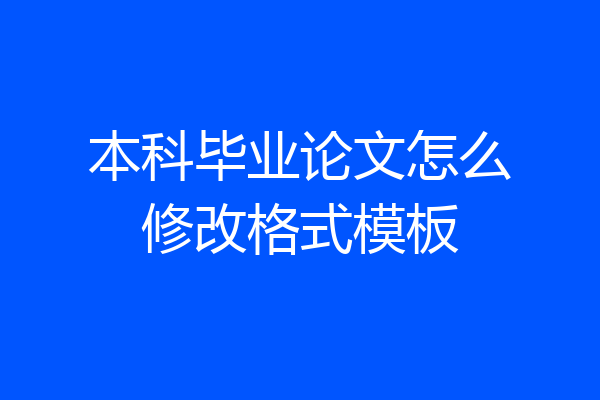 本科毕业论文怎么修改格式模板