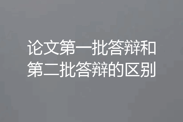 论文第一批答辩和第二批答辩的区别