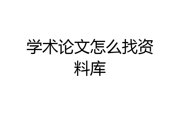 学术论文怎么找资料库