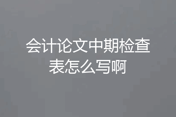 会计论文中期检查表怎么写啊