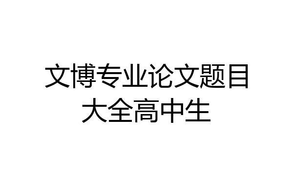 文博专业论文题目大全高中生