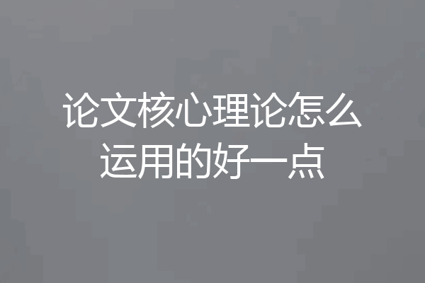 论文核心理论怎么运用的好一点
