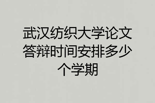 武汉纺织大学论文答辩时间安排多少个学期