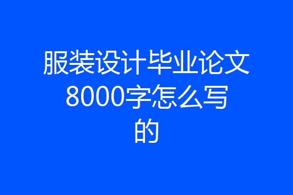 服装设计毕业论文8000字怎么写的