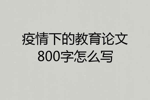 疫情下的教育论文800字怎么写