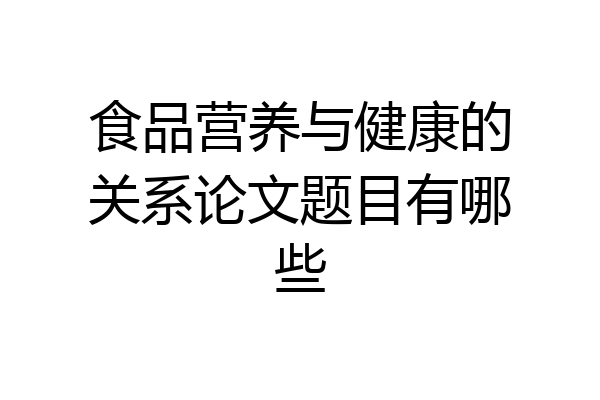食品营养与健康的关系论文题目有哪些