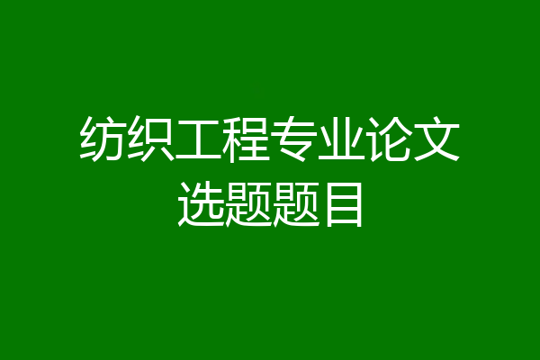 纺织工程专业论文选题题目